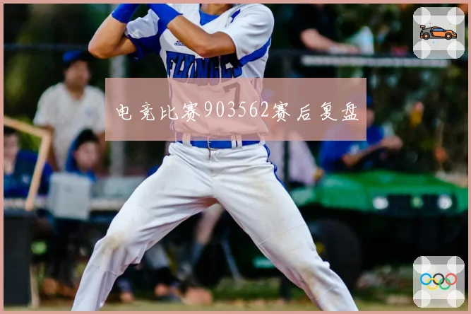 电竞比赛903562赛后复盘