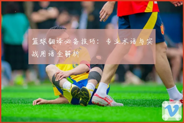 篮球翻译必备技巧：专业术语与实战用语全解析