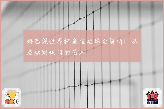 姆巴佩世界杯最佳进球全解析：从启动到破门的艺术