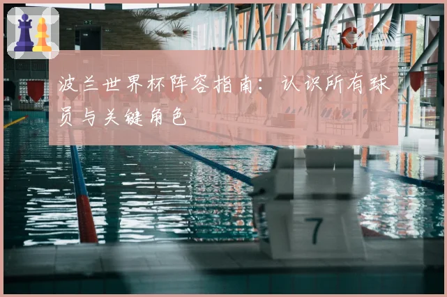 波兰世界杯阵容指南：认识所有球员与关键角色