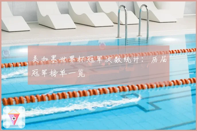 美加墨世界杯冠军次数统计：历届冠军榜单一览