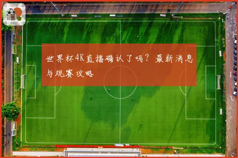 世界杯4K直播确认了吗？最新消息与观赛攻略