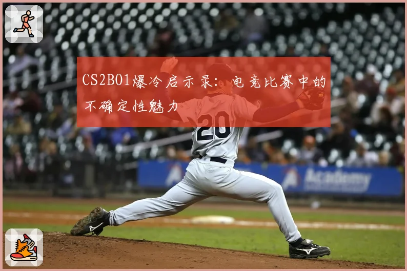 CS2BO1爆冷启示录：电竞比赛中的不确定性魅力