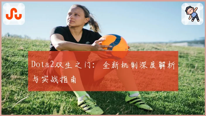 Dota2双生之门：全新机制深度解析与实战指南