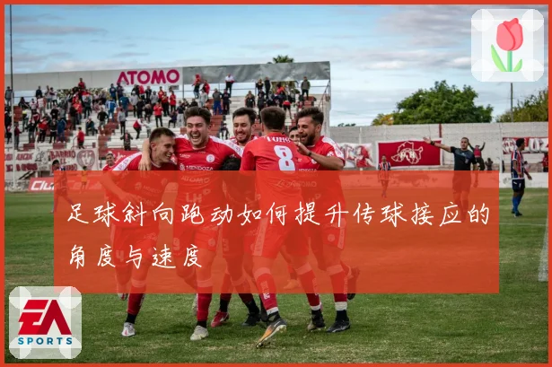 足球斜向跑动如何提升传球接应的角度与速度