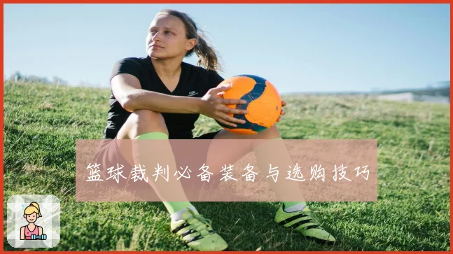 篮球裁判必备装备与选购技巧