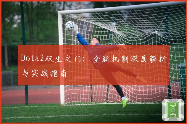 Dota2双生之门：全新机制深度解析与实战指南
