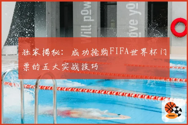 独家揭秘：成功抢购FIFA世界杯门票的五大实战技巧