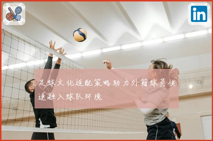 足球文化适配策略助力外籍球员快速融入球队环境